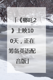 《哪吒2》上映100天，正在筹备英语配音版