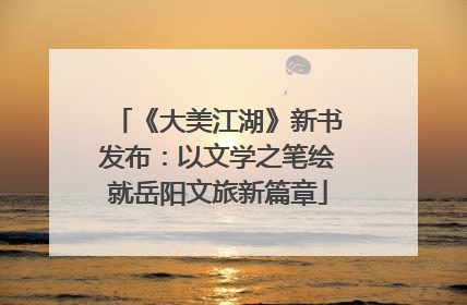 《大美江湖》新书发布：以文学之笔绘就岳阳文旅新篇章