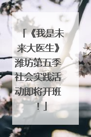 《我是未来大医生》潍坊第五季社会实践活动即将开班！