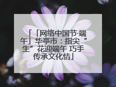 「网络中国节·端午」华亭市：指尖“生”花迎端午 巧手传承文化情