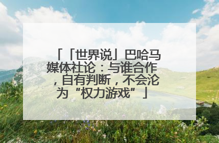 「世界说」巴哈马媒体社论：与谁合作，自有判断，不会沦为“权力游戏”