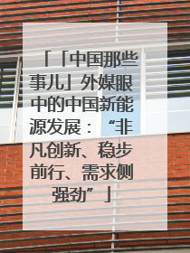 「中国那些事儿」外媒眼中的中国新能源发展：“非凡创新、稳步前行、需求侧强劲”