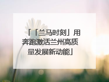 「兰马时刻」用奔跑激活兰州高质量发展新动能