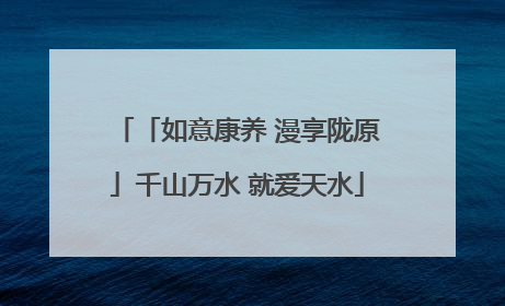 「如意康养 漫享陇原」千山万水 就爱天水