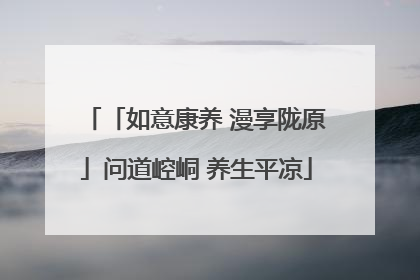 「如意康养 漫享陇原」问道崆峒 养生平凉