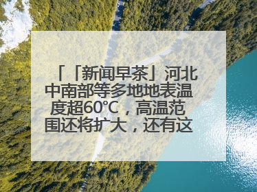 「新闻早茶」河北中南部等多地地表温度超60℃，高温范围还将扩大，还有这些热点……