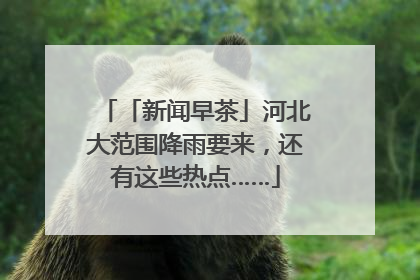 「新闻早茶」河北大范围降雨要来，还有这些热点……