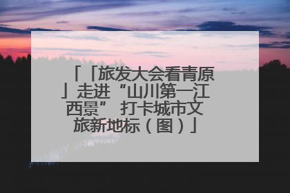「旅发大会看青原」走进“山川第一江西景” 打卡城市文旅新地标（图）