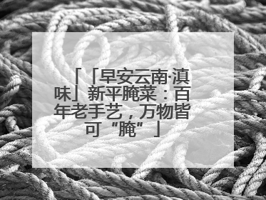 「早安云南·滇味」新平腌菜：百年老手艺，万物皆可“腌”