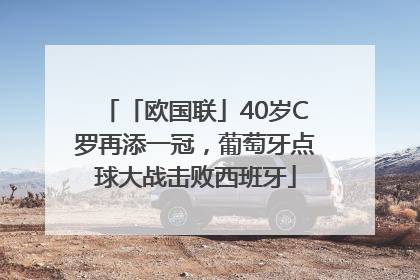 「欧国联」40岁C罗再添一冠，葡萄牙点球大战击败西班牙