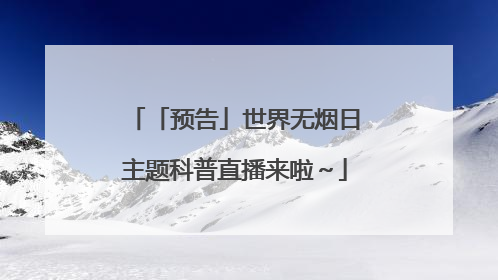 「预告」世界无烟日主题科普直播来啦～