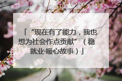 “现在有了能力，我也想为社会作点贡献”（稳就业·暖心故事）