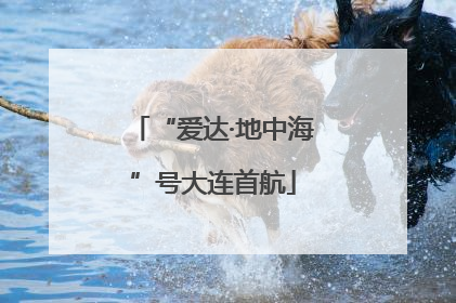 “爱达·地中海”号大连首航