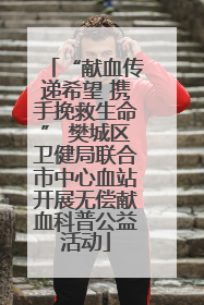 “献血传递希望 携手挽救生命” 樊城区卫健局联合市中心血站开展无偿献血科普公益活动