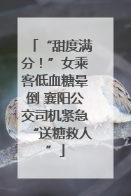 “甜度满分！”女乘客低血糖晕倒 襄阳公交司机紧急“送糖救人”