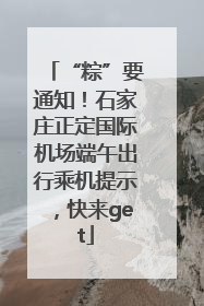 “粽”要通知！石家庄正定国际机场端午出行乘机提示，快来get