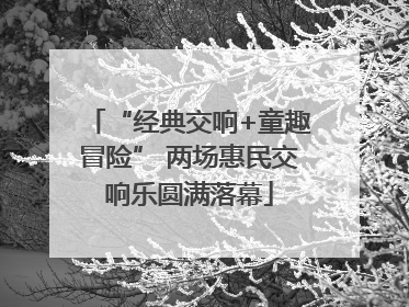 “经典交响+童趣冒险” 两场惠民交响乐圆满落幕