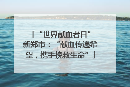 “世界献血者日” 新郑市：“献血传递希望，携手挽救生命”