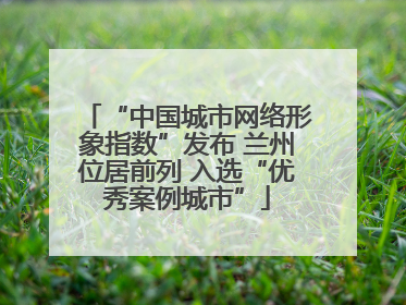 “中国城市网络形象指数”发布 兰州位居前列 入选“优秀案例城市”