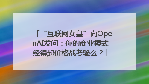 “互联网女皇”向OpenAI发问：你的商业模式经得起价格战考验么？