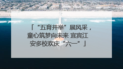 “五育并举”展风采，童心筑梦向未来 宜宾江安多校欢庆“六一”