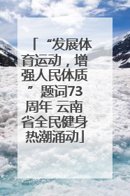 “发展体育运动，增强人民体质”题词73周年 云南省全民健身热潮涌动