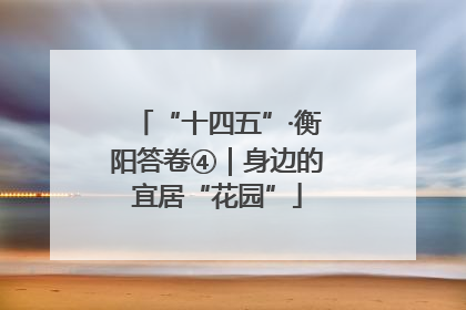 “十四五”·衡阳答卷④｜身边的宜居“花园”
