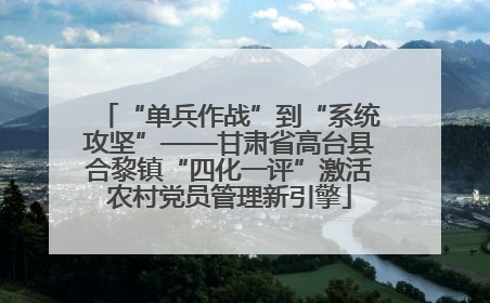 “单兵作战”到“系统攻坚”——甘肃省高台县合黎镇“四化一评”激活农村党员管理新引擎