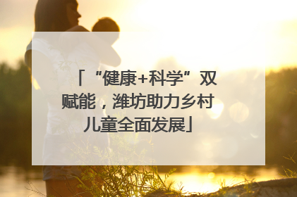 “健康+科学”双赋能，潍坊助力乡村儿童全面发展