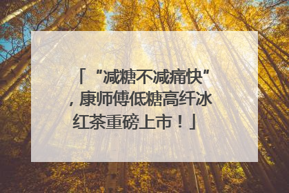 “减糖不减痛快”，康师傅低糖高纤冰红茶重磅上市！