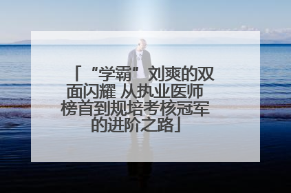 “学霸”刘爽的双面闪耀 从执业医师榜首到规培考核冠军的进阶之路
