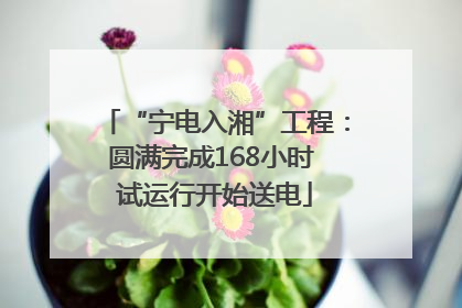 “宁电入湘”工程：圆满完成168小时 试运行开始送电