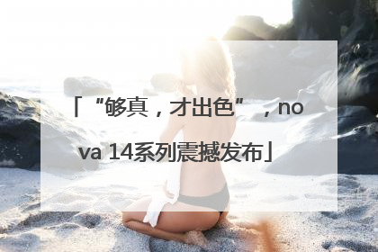 “够真，才出色”，nova 14系列震撼发布