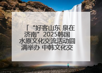“好客山东 泉在济南”2025韩国水原文化交流活动圆满举办 中韩文化交流再添新彩