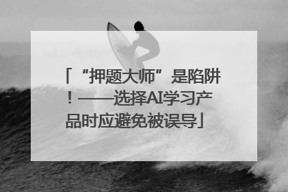 “押题大师”是陷阱！——选择AI学习产品时应避免被误导