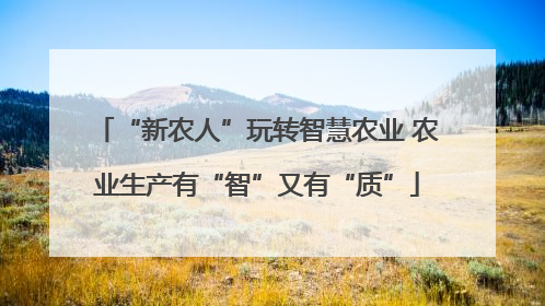 “新农人”玩转智慧农业 农业生产有“智”又有“质”