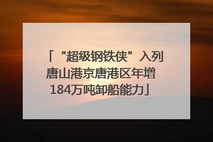 “超级钢铁侠”入列 唐山港京唐港区年增184万吨卸船能力