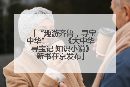 “趣游齐鲁，寻宝中华”——《大中华寻宝记 知识小说》新书在京发布