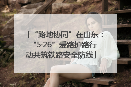 “路地协同”在山东：“5·26”爱路护路行动共筑铁路安全防线