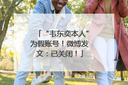 “韦东奕本人”为假账号！微博发文：已关闭！