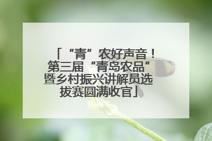“青”农好声音！第三届“青岛农品”暨乡村振兴讲解员选拔赛圆满收官