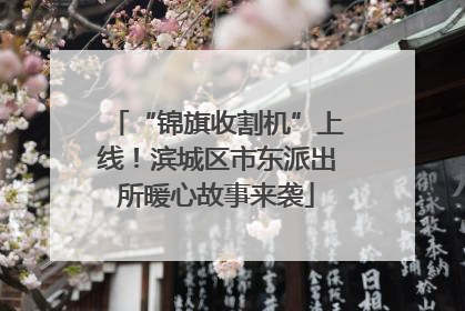 “锦旗收割机”上线！滨城区市东派出所暖心故事来袭