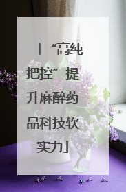“高纯把控”提升麻醉药品科技软实力