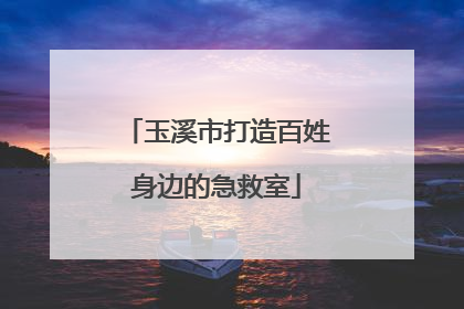 玉溪市打造百姓身边的急救室