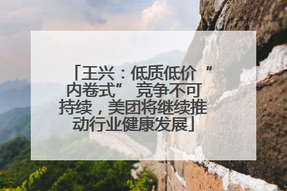 王兴：低质低价“内卷式” 竞争不可持续，美团将继续推动行业健康发展