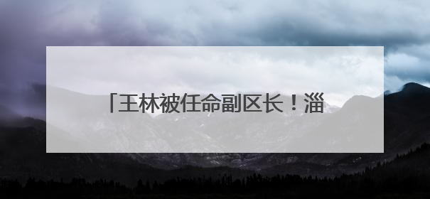 王林被任命副区长！淄博一地最新人事任免