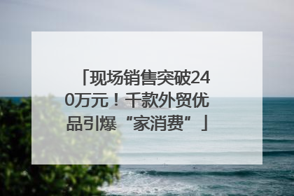 现场销售突破240万元！千款外贸优品引爆“家消费”