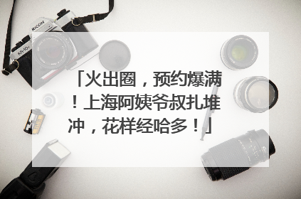 火出圈，预约爆满！上海阿姨爷叔扎堆冲，花样经哈多！