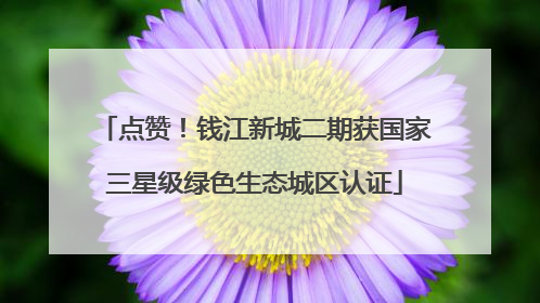 点赞！钱江新城二期获国家三星级绿色生态城区认证