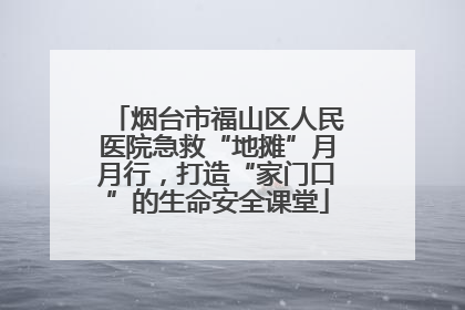 烟台市福山区人民医院急救“地摊”月月行，打造“家门口”的生命安全课堂
